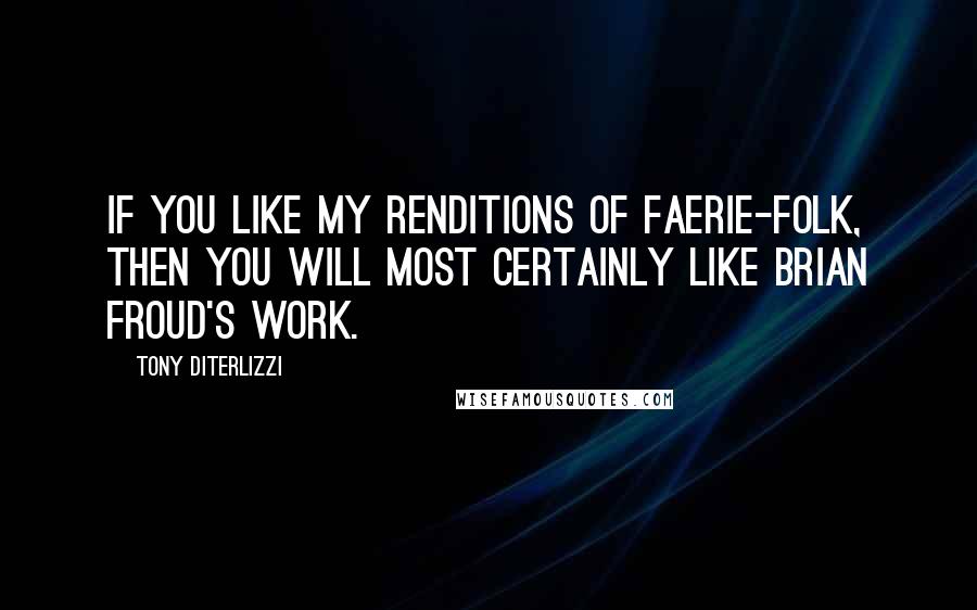 Tony DiTerlizzi Quotes: If you like my renditions of faerie-folk, then you will most certainly like Brian Froud's work.