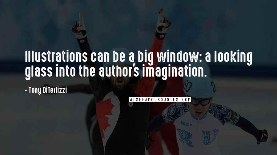 Tony DiTerlizzi Quotes: Illustrations can be a big window: a looking glass into the author's imagination.