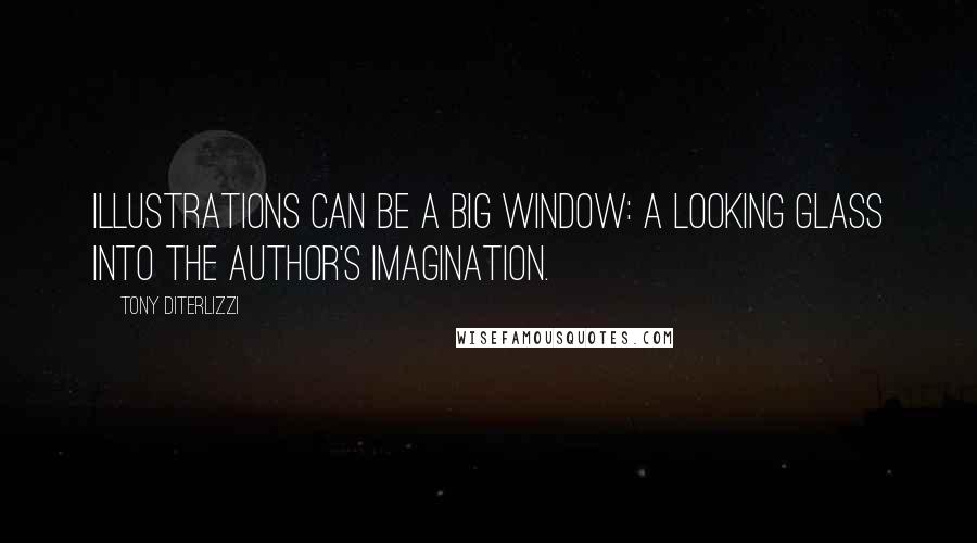 Tony DiTerlizzi Quotes: Illustrations can be a big window: a looking glass into the author's imagination.