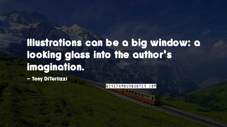 Tony DiTerlizzi Quotes: Illustrations can be a big window: a looking glass into the author's imagination.