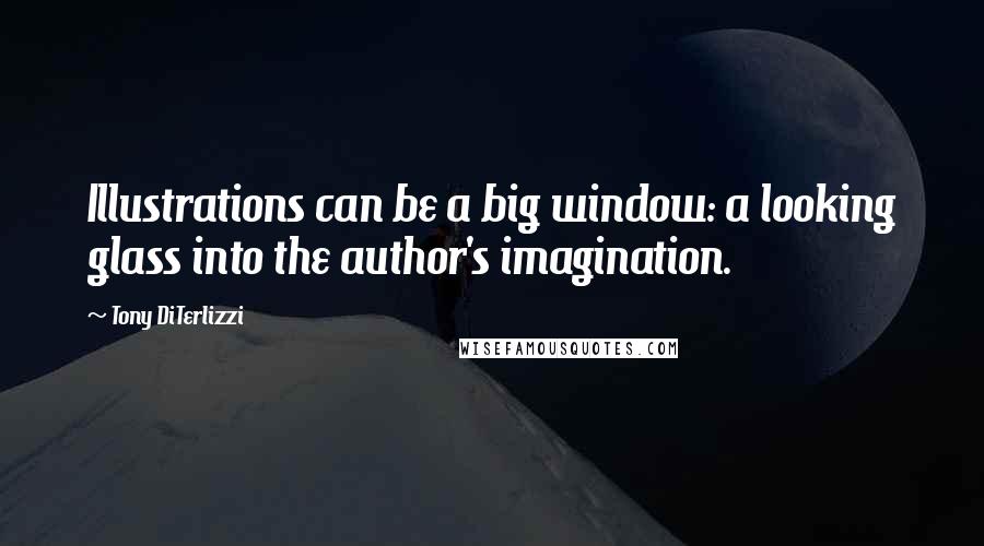 Tony DiTerlizzi Quotes: Illustrations can be a big window: a looking glass into the author's imagination.