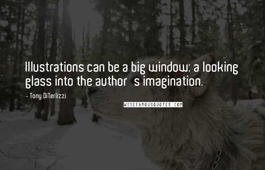 Tony DiTerlizzi Quotes: Illustrations can be a big window: a looking glass into the author's imagination.