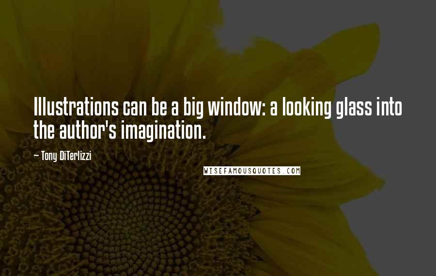 Tony DiTerlizzi Quotes: Illustrations can be a big window: a looking glass into the author's imagination.