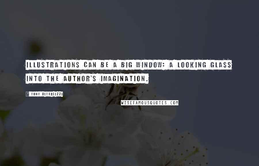 Tony DiTerlizzi Quotes: Illustrations can be a big window: a looking glass into the author's imagination.