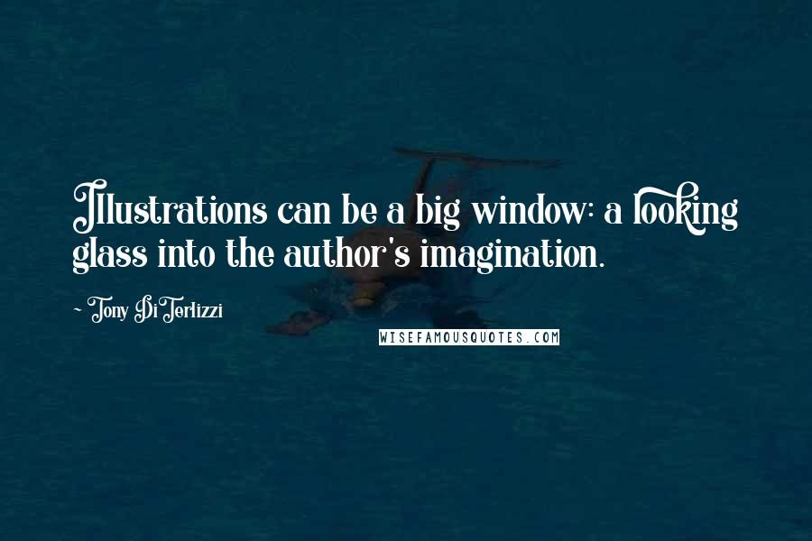 Tony DiTerlizzi Quotes: Illustrations can be a big window: a looking glass into the author's imagination.