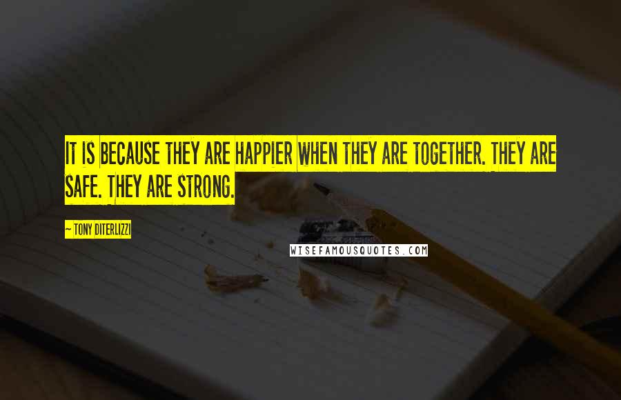 Tony DiTerlizzi Quotes: It is because they are happier when they are together. They are safe. They are strong.