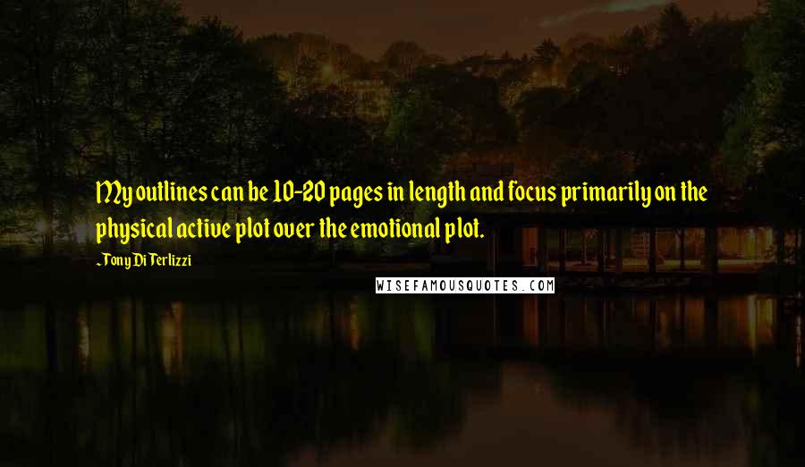 Tony DiTerlizzi Quotes: My outlines can be 10-20 pages in length and focus primarily on the physical active plot over the emotional plot.