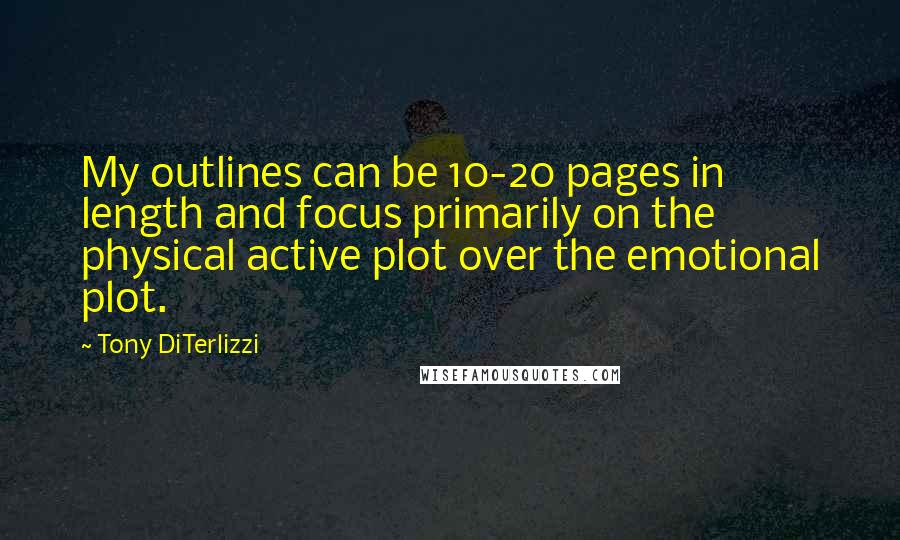 Tony DiTerlizzi Quotes: My outlines can be 10-20 pages in length and focus primarily on the physical active plot over the emotional plot.