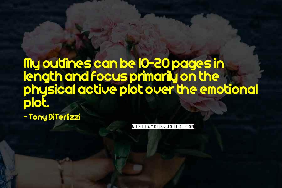 Tony DiTerlizzi Quotes: My outlines can be 10-20 pages in length and focus primarily on the physical active plot over the emotional plot.