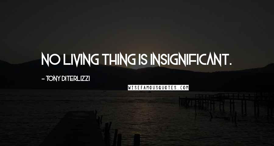 Tony DiTerlizzi Quotes: No living thing is insignificant.