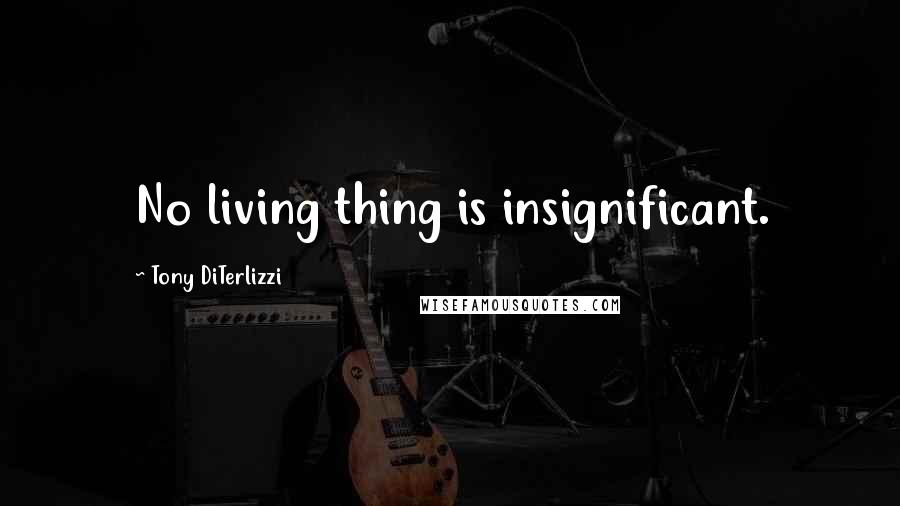 Tony DiTerlizzi Quotes: No living thing is insignificant.