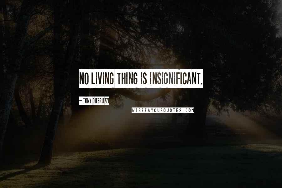 Tony DiTerlizzi Quotes: No living thing is insignificant.
