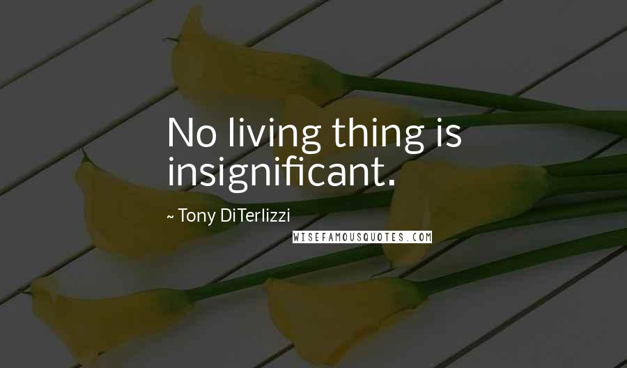 Tony DiTerlizzi Quotes: No living thing is insignificant.