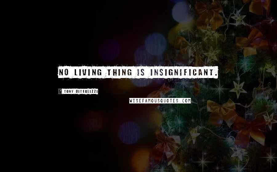 Tony DiTerlizzi Quotes: No living thing is insignificant.