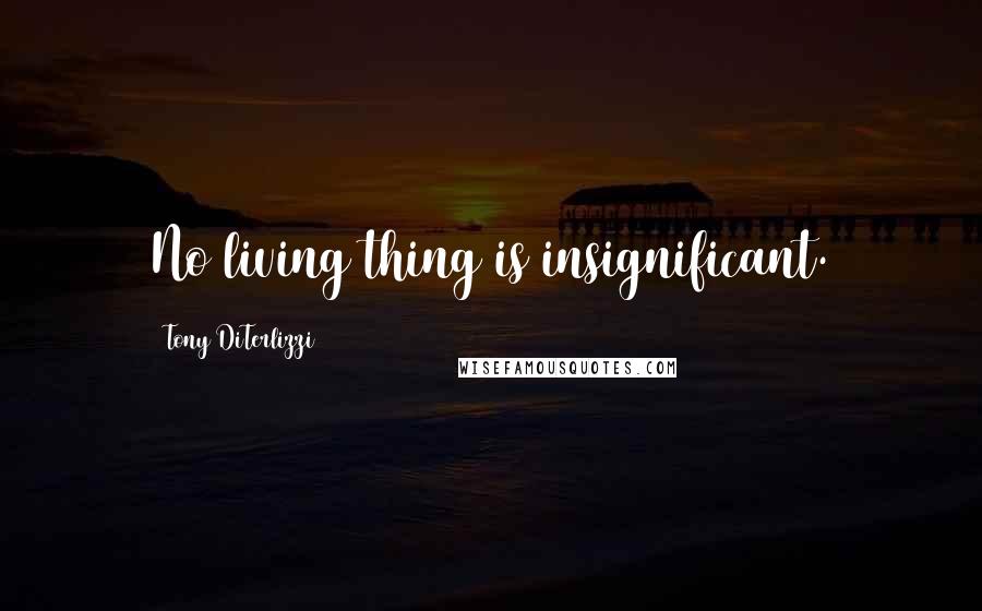 Tony DiTerlizzi Quotes: No living thing is insignificant.