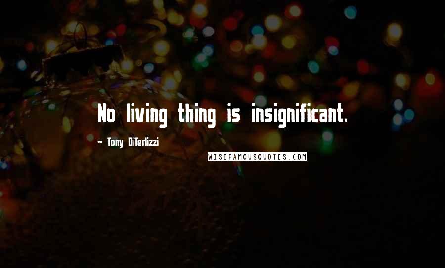Tony DiTerlizzi Quotes: No living thing is insignificant.