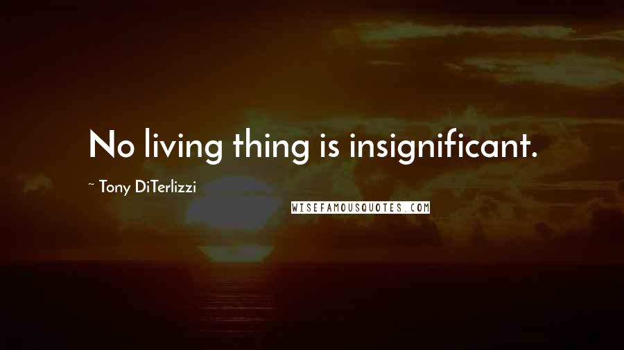 Tony DiTerlizzi Quotes: No living thing is insignificant.
