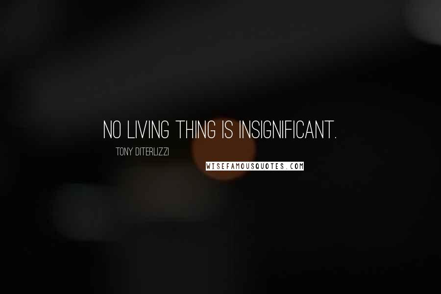Tony DiTerlizzi Quotes: No living thing is insignificant.