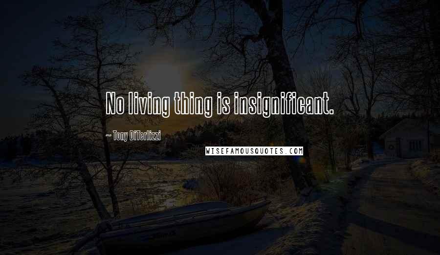 Tony DiTerlizzi Quotes: No living thing is insignificant.