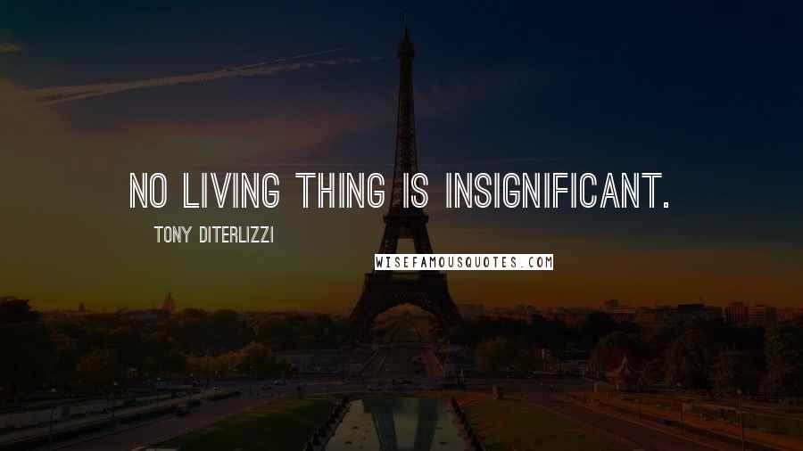 Tony DiTerlizzi Quotes: No living thing is insignificant.