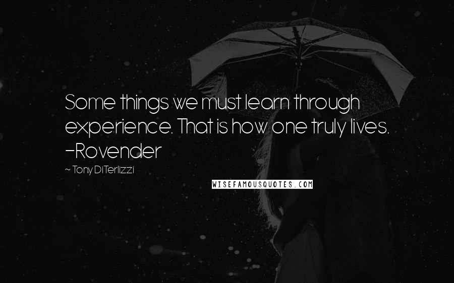 Tony DiTerlizzi Quotes: Some things we must learn through experience. That is how one truly lives. -Rovender