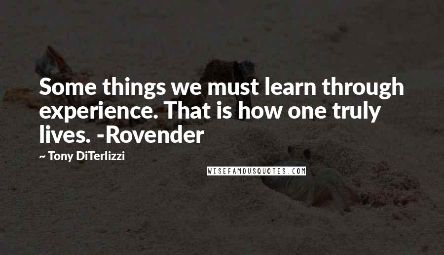 Tony DiTerlizzi Quotes: Some things we must learn through experience. That is how one truly lives. -Rovender