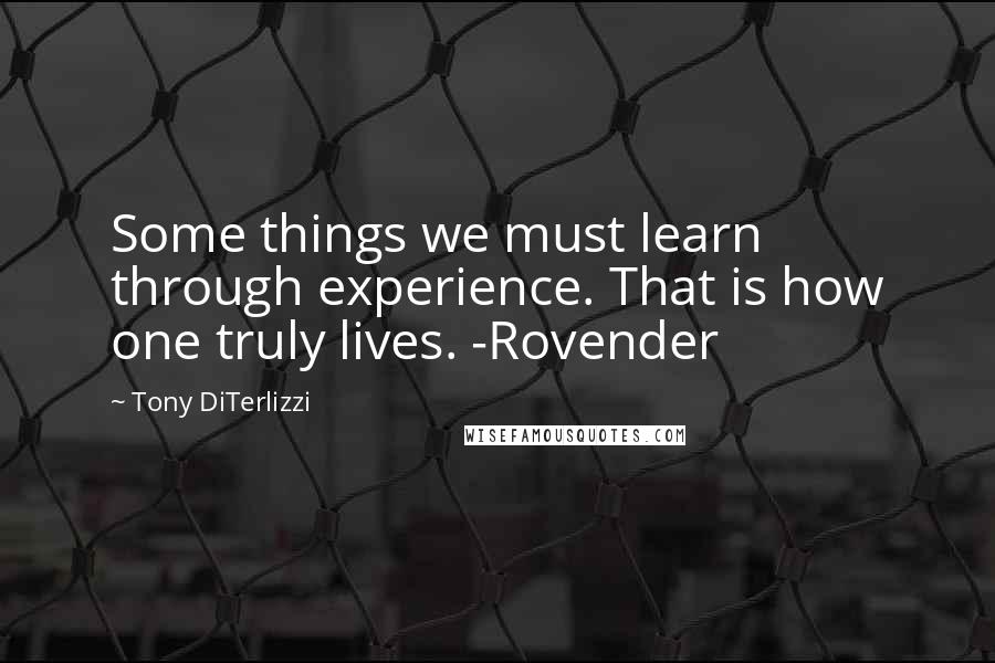 Tony DiTerlizzi Quotes: Some things we must learn through experience. That is how one truly lives. -Rovender