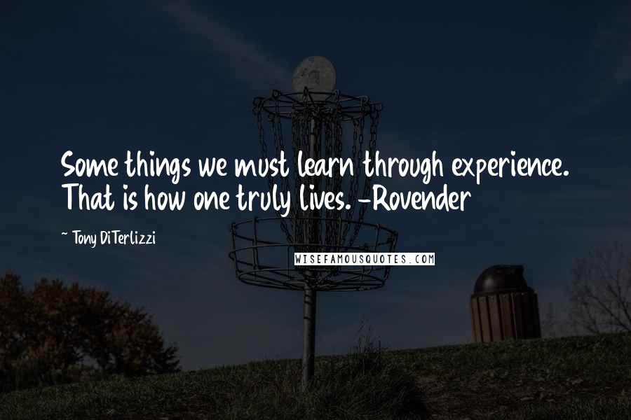 Tony DiTerlizzi Quotes: Some things we must learn through experience. That is how one truly lives. -Rovender