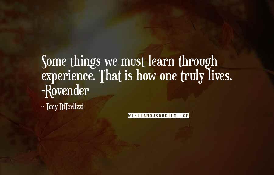 Tony DiTerlizzi Quotes: Some things we must learn through experience. That is how one truly lives. -Rovender