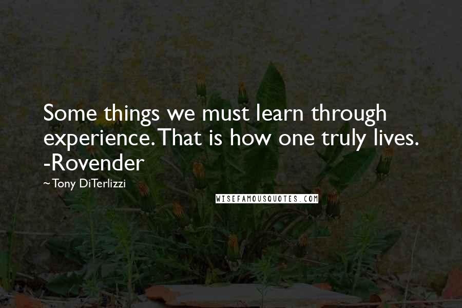 Tony DiTerlizzi Quotes: Some things we must learn through experience. That is how one truly lives. -Rovender