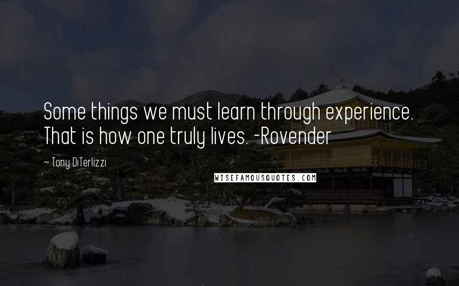 Tony DiTerlizzi Quotes: Some things we must learn through experience. That is how one truly lives. -Rovender