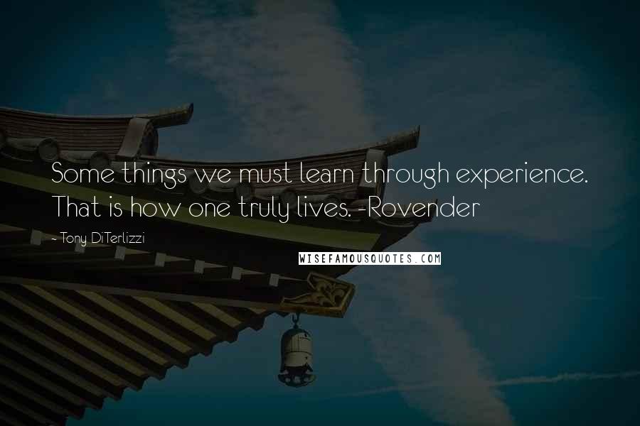 Tony DiTerlizzi Quotes: Some things we must learn through experience. That is how one truly lives. -Rovender