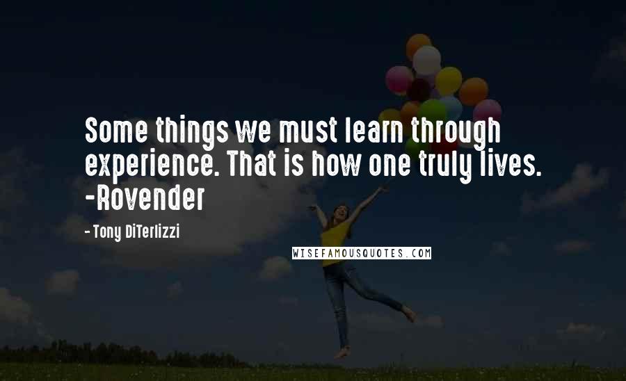 Tony DiTerlizzi Quotes: Some things we must learn through experience. That is how one truly lives. -Rovender