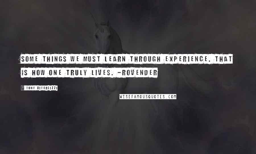 Tony DiTerlizzi Quotes: Some things we must learn through experience. That is how one truly lives. -Rovender