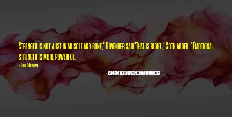 Tony DiTerlizzi Quotes: Strength is not just in muscle and bone," Rovender said"That is right," Soth added. "Emotional strength is more powerful.