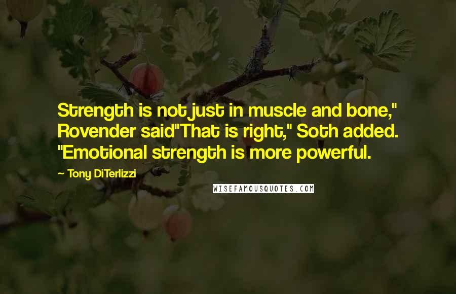 Tony DiTerlizzi Quotes: Strength is not just in muscle and bone," Rovender said"That is right," Soth added. "Emotional strength is more powerful.