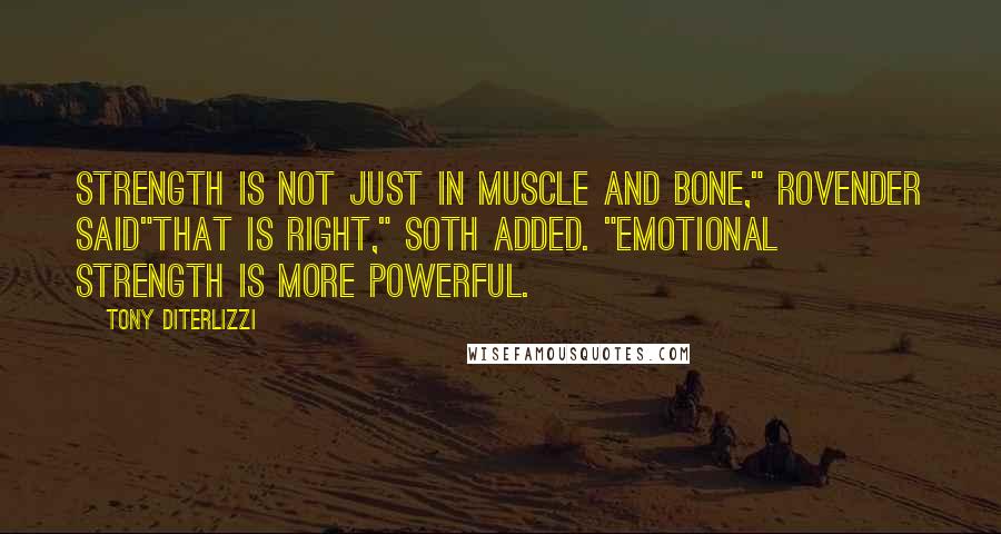 Tony DiTerlizzi Quotes: Strength is not just in muscle and bone," Rovender said"That is right," Soth added. "Emotional strength is more powerful.