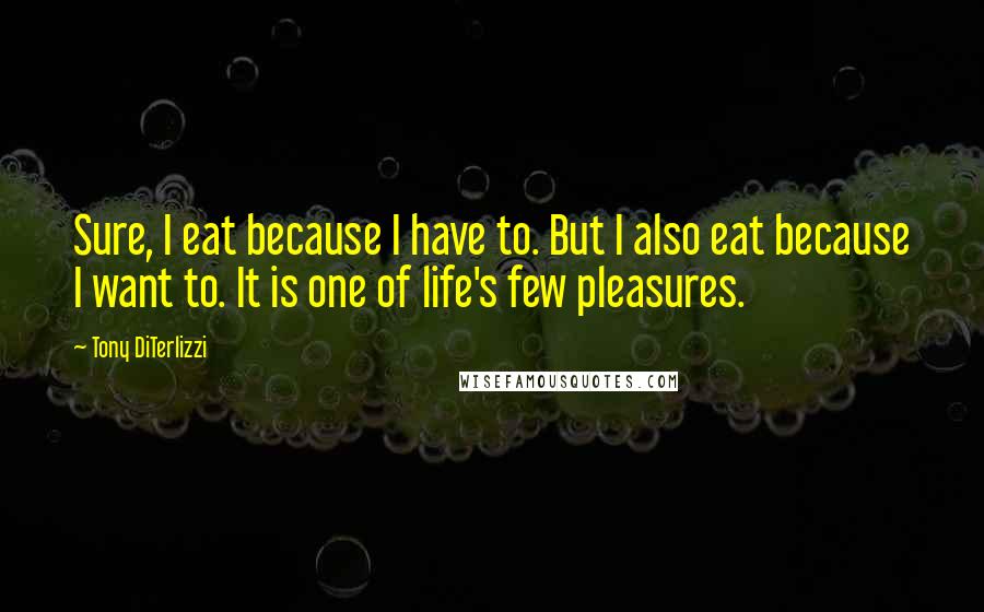 Tony DiTerlizzi Quotes: Sure, I eat because I have to. But I also eat because I want to. It is one of life's few pleasures.