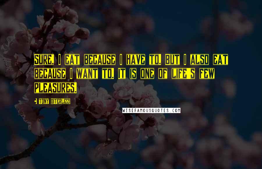 Tony DiTerlizzi Quotes: Sure, I eat because I have to. But I also eat because I want to. It is one of life's few pleasures.