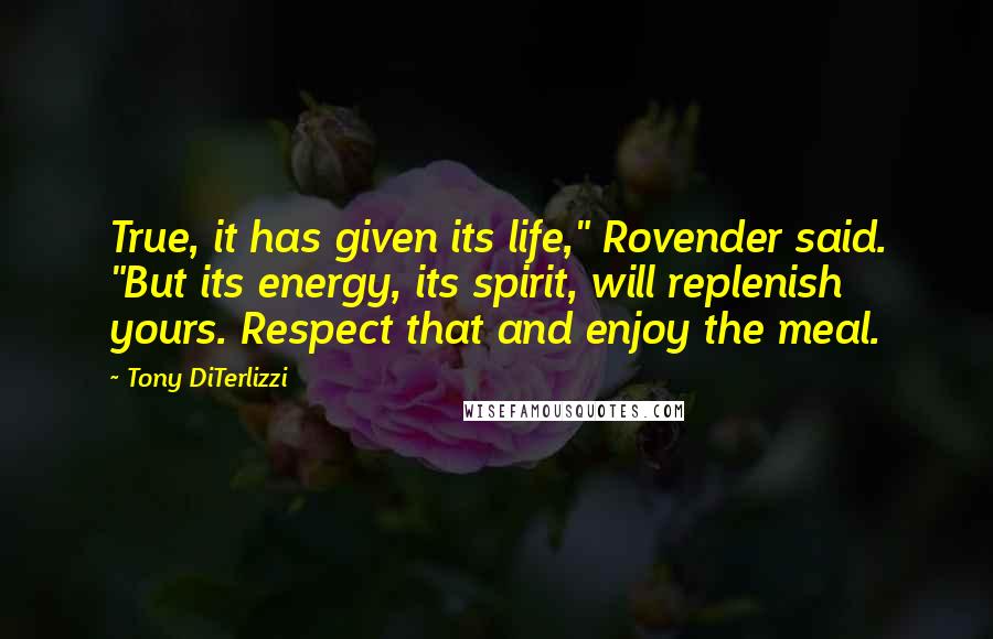 Tony DiTerlizzi Quotes: True, it has given its life," Rovender said. "But its energy, its spirit, will replenish yours. Respect that and enjoy the meal.