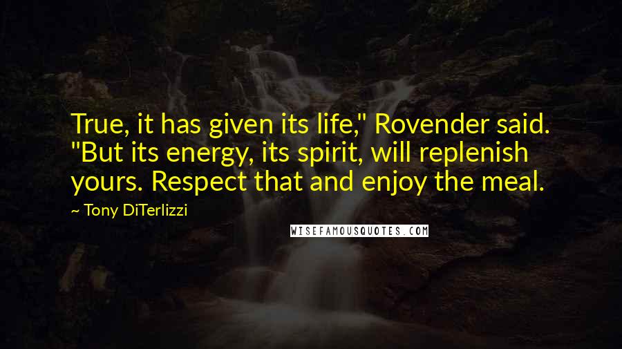 Tony DiTerlizzi Quotes: True, it has given its life," Rovender said. "But its energy, its spirit, will replenish yours. Respect that and enjoy the meal.