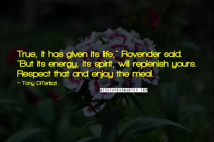 Tony DiTerlizzi Quotes: True, it has given its life," Rovender said. "But its energy, its spirit, will replenish yours. Respect that and enjoy the meal.