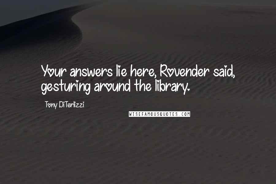 Tony DiTerlizzi Quotes: Your answers lie here, Rovender said, gesturing around the library.