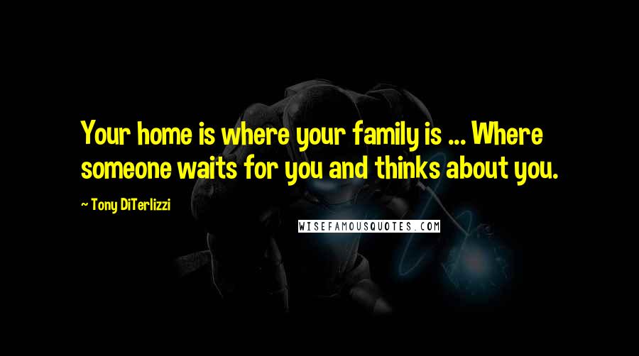 Tony DiTerlizzi Quotes: Your home is where your family is ... Where someone waits for you and thinks about you.