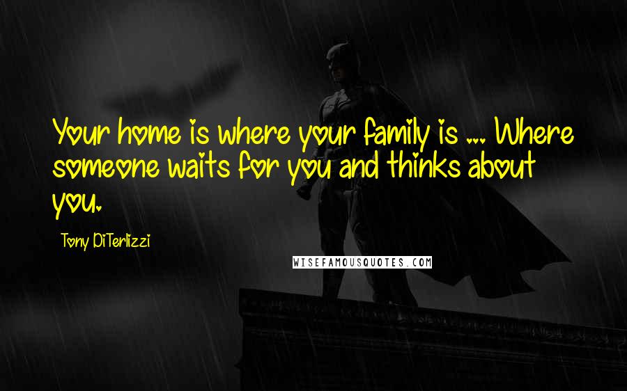 Tony DiTerlizzi Quotes: Your home is where your family is ... Where someone waits for you and thinks about you.