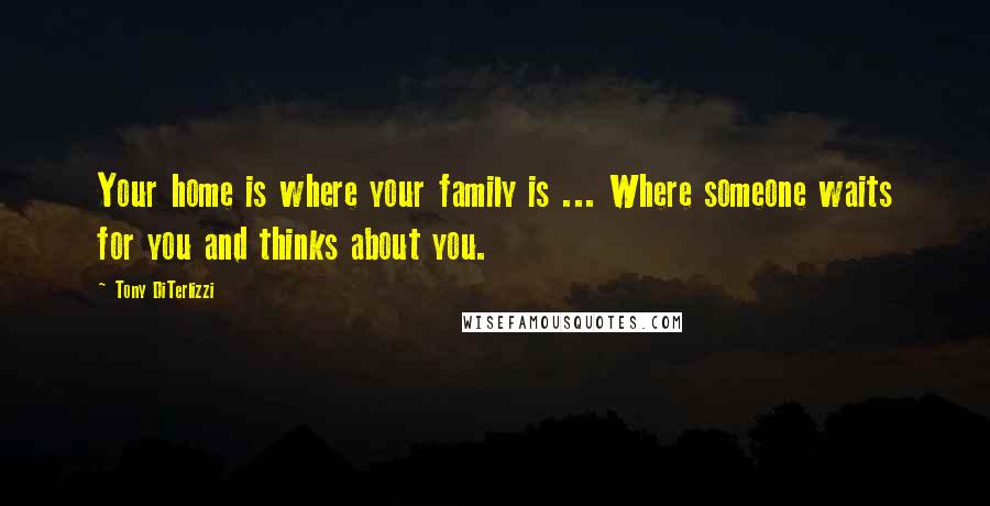 Tony DiTerlizzi Quotes: Your home is where your family is ... Where someone waits for you and thinks about you.