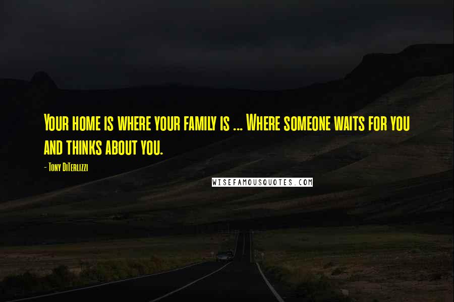 Tony DiTerlizzi Quotes: Your home is where your family is ... Where someone waits for you and thinks about you.