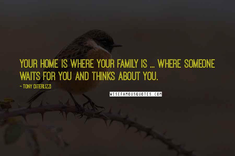 Tony DiTerlizzi Quotes: Your home is where your family is ... Where someone waits for you and thinks about you.