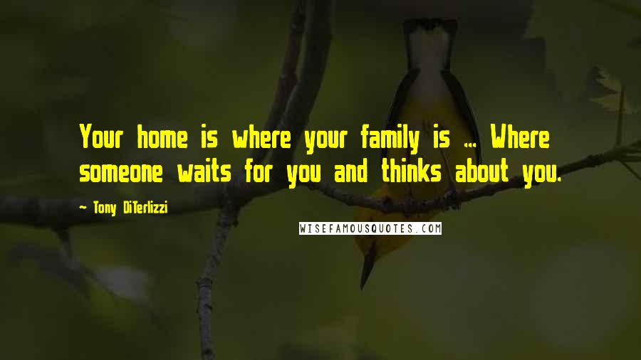 Tony DiTerlizzi Quotes: Your home is where your family is ... Where someone waits for you and thinks about you.