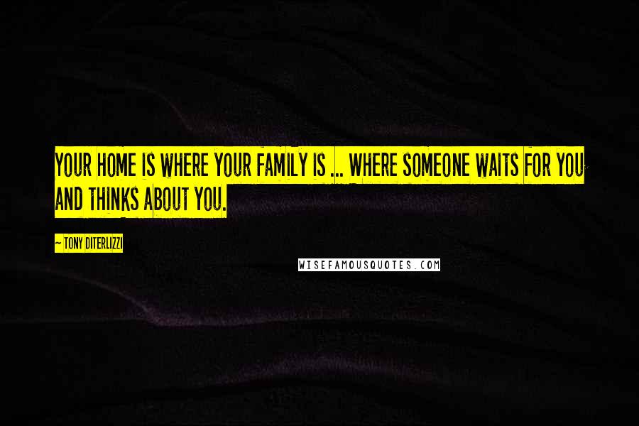 Tony DiTerlizzi Quotes: Your home is where your family is ... Where someone waits for you and thinks about you.